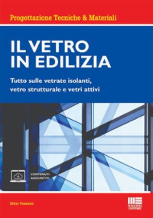 Il vetro in edilizia. Tutto sulle vetrate isolanti, vetro strutturale e vetri attivi. Con espansione online Elvio Tessiore