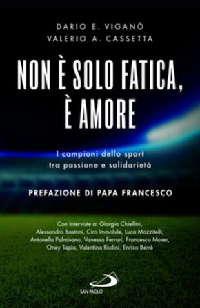 Non è solo fatica, è amore. I campioni dello sport tra passione e solidarietà Dario Edoardo Viganò