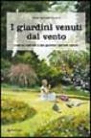 I giardini venuti dal vento. Come ho costruito il mio giardino «secondo natura» M. Gabriella Buccioli