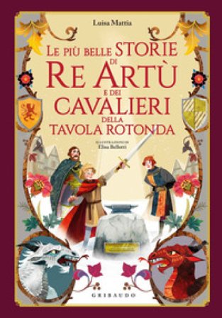 Le più belle storie di re Artù e dei cavalieri della Tavola Rotonda. Ediz. a colori Luisa Mattia