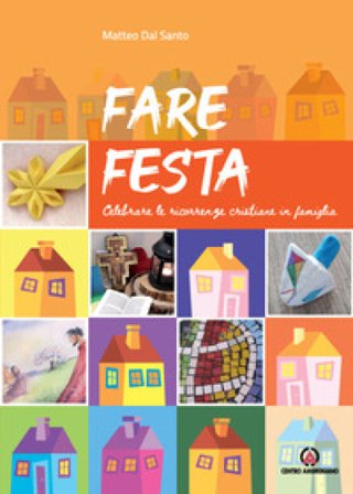 Fare festa. Celebrare le ricorrenze cristiane in famiglia Matteo Dal Santo