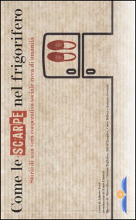 Come le scarpe nel frigorifero. Storie di una vera cooperativa sociale ricca di umanità. Ediz. illustrata