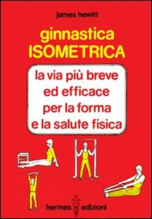 Ginnastica isometrica. La via più breve ed efficace per la forma e la salute fisica James Hewitt