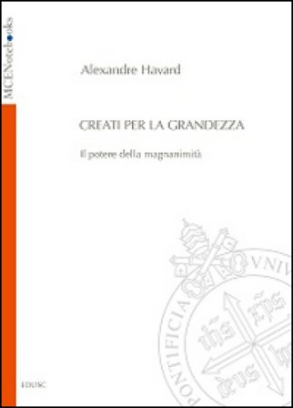 Creati per la grandezza. Il potere della magnanimità Alexandre Havard