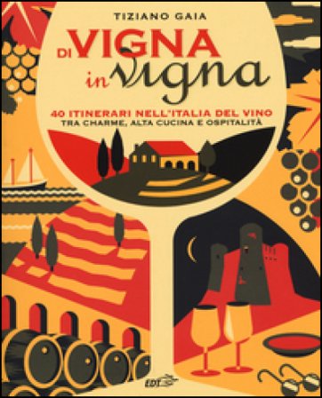 Di vigna in vigna. 40 itinerari nell'Italia del vino tra charnme, alta cucina e ospitalità Tiziano Gaia