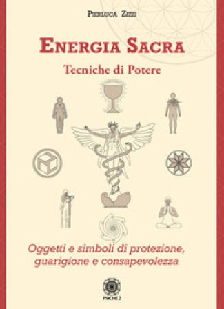 Energia sacra. Tecniche di potere. Oggetti e simboli di protezione, guarigione e consapevolezza Pierluca Zizzi
