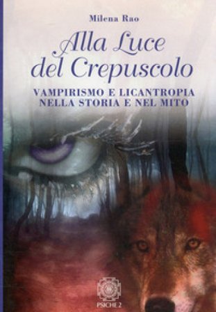 Alla luce del crepuscolo. Vampirismo e licantropia nella storia e nel mito Milena Rao