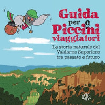 Guida per picci(o)ni viaggiatori. La storia naturale del Valdarno Superiore tra passato e futuro Laura Aquiloni