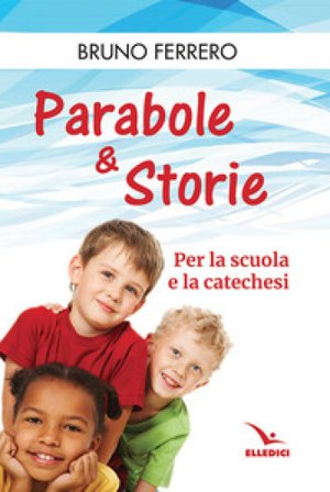 Parabole e storie. Per la scuola e la catechesi Bruno Ferrero