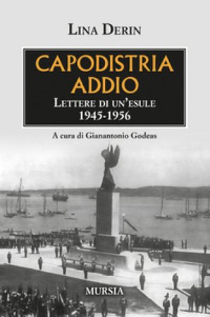 Capodistria addio. Lettere di un'esule 1945-1956 Lina Derin