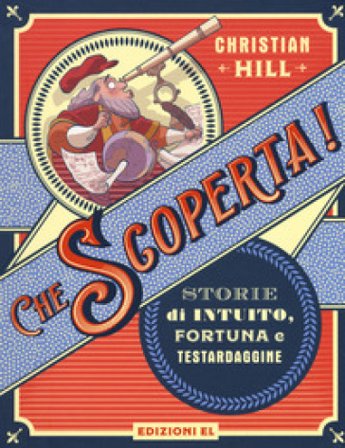 Che scoperta! Storie di intuito, fortuna e testardaggine. Ediz. a colori Christian Hill