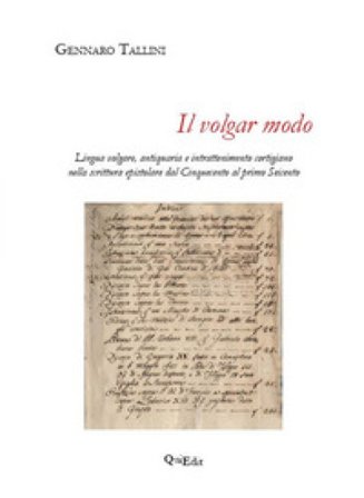 Il volgar modo. Lingua volgare, antiquaria e intrattenimento cortigiano nella scrittura epistolare dal Cinquecento al primo Seicento Gennaro Tallini