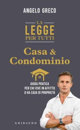La legge per tutti. Casa e condominio. Guida pratica per chi vive in affitto o ha casa di proprietà Angelo Greco