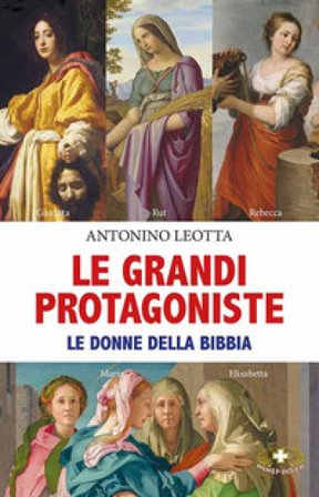 Le grandi protagoniste. Le donne della Bibbia Antonino Leotta