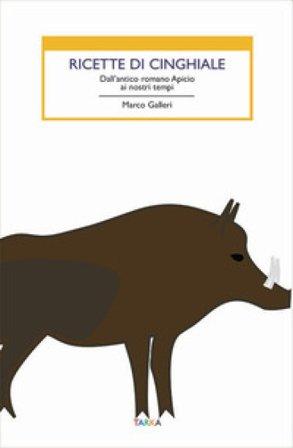 Ricette di cinghiale. Dall'antico romano Apicio ai nostri tempi Marco Galleri