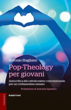 Pop-Theology per giovani. Autocritica del cattolicesimo convenzionale per un cristianesimo umano Antonio Staglianò