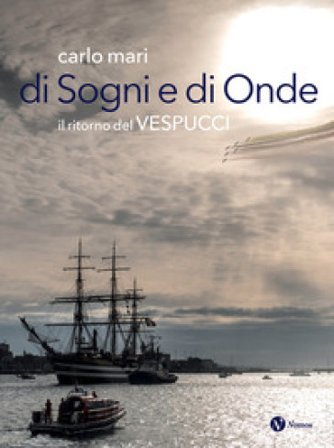 Di sogni e di onde. Il ritorno del Vespucci Carlo Mari