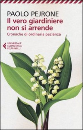 Il vero giardiniere non si arrende. Cronache di ordinaria pazienza Paolo Pejrone