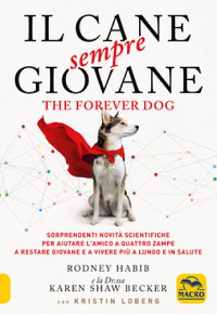 Il cane sempre giovane. The Forever Dog. Sorprendenti novità scientifiche per aiutare l'amico a quattro zampe a restare giovane e a vivere più a lungo