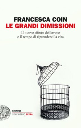 Le grandi dimissioni. Il nuovo rifiuto del lavoro e il tempo di riprenderci la vita Francesca Coin