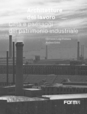Architetture del lavoro. Città e paesaggi del patrimonio industriale Giovanni Luigi Fontana