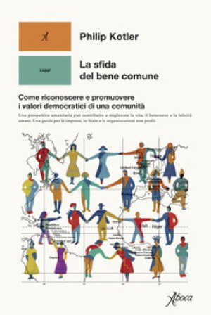 La sfida del bene comune. Come riconoscere e promuovere i valori democratici di una comunità Philip Kotler
