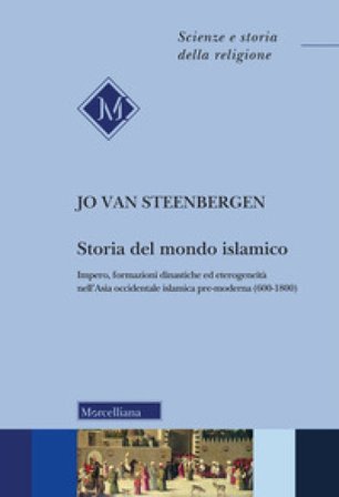 Storia del mondo islamico. Impero, formazioni dinastiche ed eterogeneità nell'Asia occidentale islamica pre-moderna (600-1800) Jo Van Steenbergen