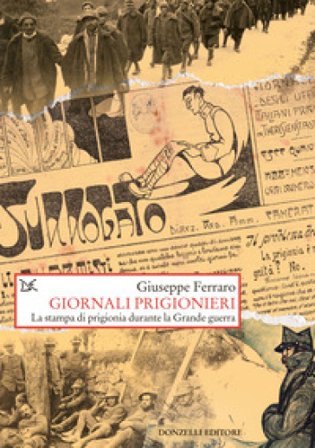 Giornali prigionieri. La stampa di prigionia durante la Grande guerra Giuseppe Ferraro