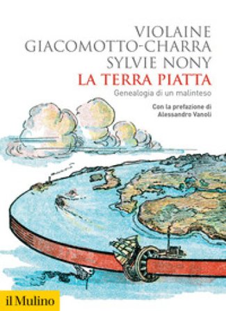 La terra piatta. Geneaologia di un malinteso Violaine Giacomotto-Charra