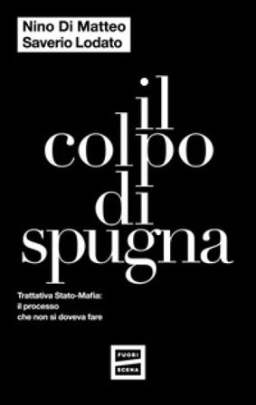 Il colpo di spugna. Trattativa Stato-mafia: il processo che non si doveva fare Nino Di Matteo