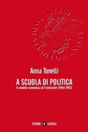 A scuola di politica. Il modello comunista di Frattocchie (1944-1993) Anna Tonelli