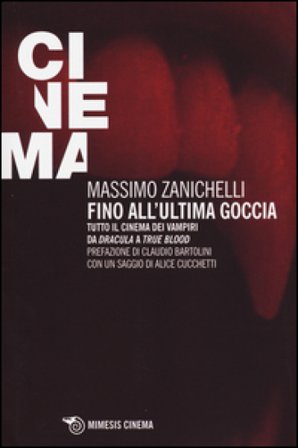 Fino all'ultima goccia. Tutto il cinema dei vampiri da «Dracula» a «True Blood» Massimo Zanichelli