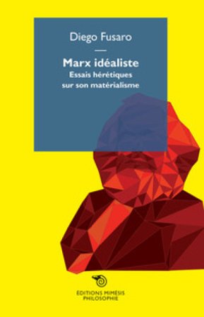 Marx idealiste. Essais hérétiques sur son matérialisme Diego Fusaro
