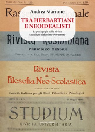 Tra herbartiani e neoidealisti. La pedagogia sulle riviste cattoliche del primo Novecento Andrea Marrone