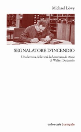 Segnalatore d'incendio. Una lettura delle tesi Sul concetto di storia di Walter Benjamin Michael Löwy
