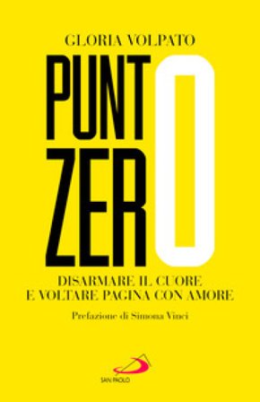 Punto zero. Disarmare il cuore e voltare pagina con amore Gloria Volpato