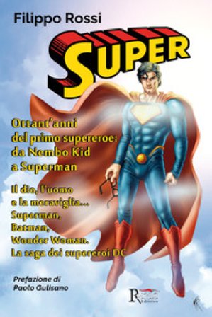 Super. Ottant'anni del primo supereroe: da Nembo Kid a Superman. Il dio, l'uomo e la meraviglia... Superman, Batman, Wonder Woman. La saga dei 