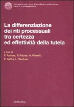 Differenziazione dei riti processuali tra certezza ed effettività della tutela. Atti del Convegno (Catanzaro, 18-19 ottobre 2007) NA
