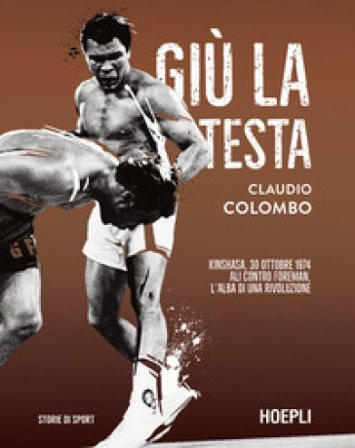Giù la testa. Kinshasa, 30 ottobre 1974. Ali contro Foreman, l'alba di una rivoluzione Claudio Colombo