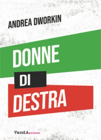 Donne di destra. La politica delle donne addomesticate Andrea Dworkin