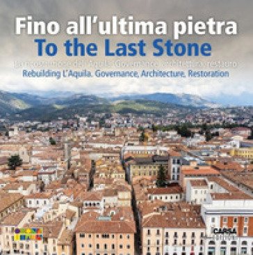 Fino all'ultima pietra. La ricostruzione dell'Aquila. Governance, architettura, restauro- To the last stone. Rebuilding L'Aquila. Governance, 