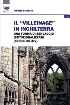 Il «villeinage» in Inghilterra. Una forma di servaggio istituzionalizzato (secoli XII-XIV) Alberto Sciascia