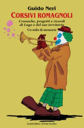 Corsivi romagnoli. Cronache, progetti e ricordi di Lugo e del suo territorio. Un nido di memorie Guido Neri