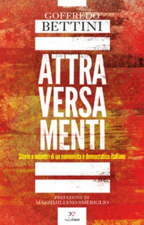 Attraversamenti. Storie e incontri di un comunista e democratico italiano Goffredo Bettini