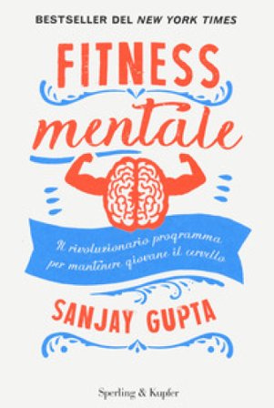 Fitness mentale. Il rivoluzionario programma per mantenere giovane il cervello Sanjay Gupta