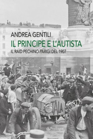 Il principe e l'autista. Il raid Pechino-Parigi del 1907 Andrea Gentili