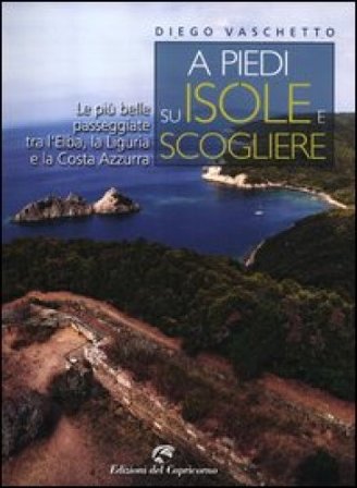 A piedi su isole e scogliere. Le più belle passeggiate tra l'Elba, la Liguria e la Costa Azzurra Diego Vaschetto