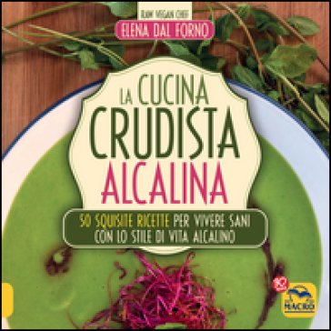 La cucina crudista alcalina. 50 squisite ricette per vivere sani con lo stile di vita alcalino Elena Dal Forno