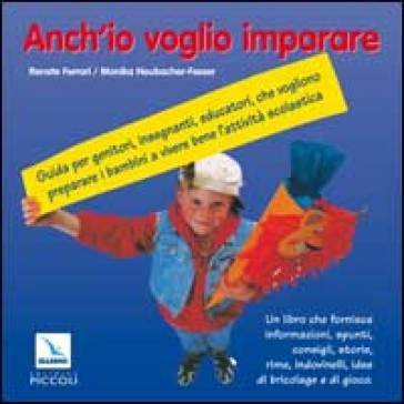 Anch'io voglio imparare. Guida per genitori, insegnanti, educatori che vogliono preparare i bambini a vivere bene l'attività scolastica Renate Ferrari