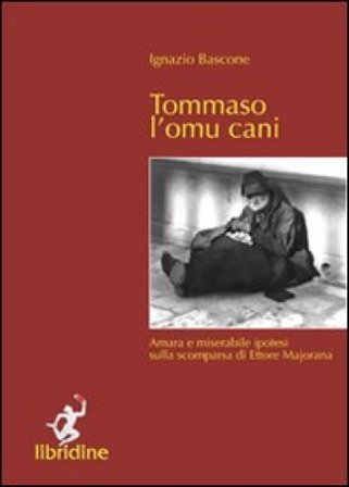Tommaso l'omu cani. Amara e miserabile ipotesi sulla scomparsa di Ettore Majorana Ignazio Bascone